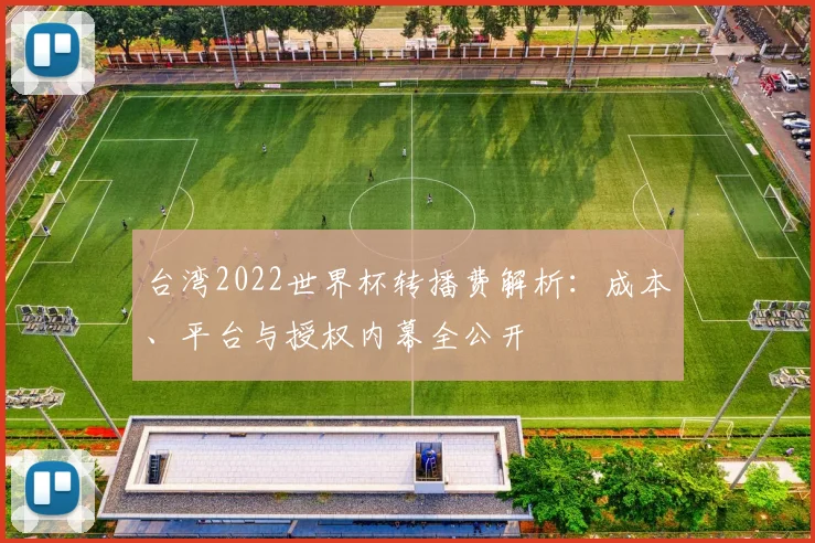 台湾2022世界杯转播费解析：成本、平台与授权内幕全公开