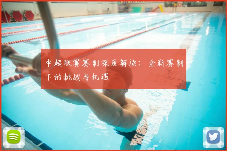 中超联赛赛制深度解读：全新赛制下的挑战与机遇