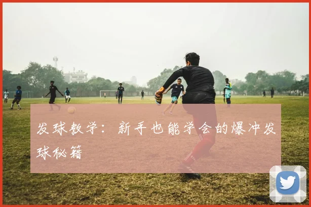 发球教学:新手也能学会的爆冲发球秘籍