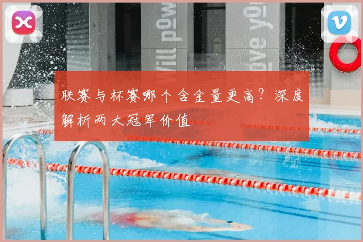 联赛与杯赛哪个含金量更高?深度解析两大冠军价值