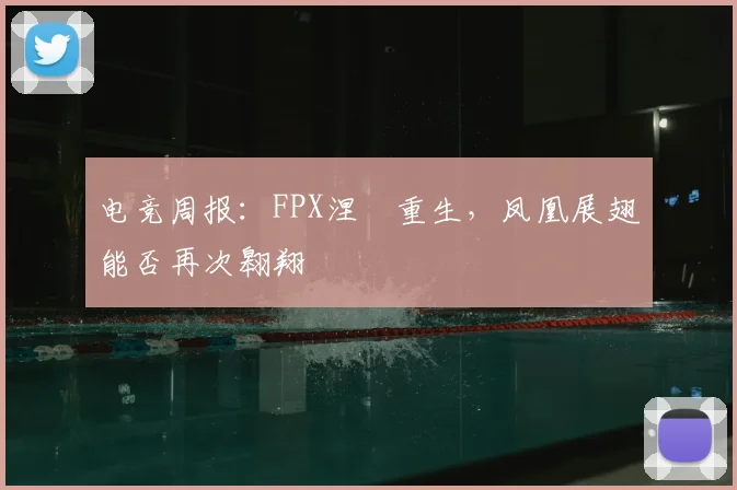 电竞周报:FPX涅槃重生,凤凰展翅能否再次翱翔