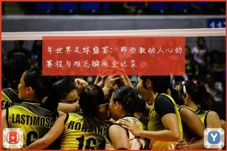 年世界足球盛宴:那些激动人心的赛程与难忘瞬间全记录