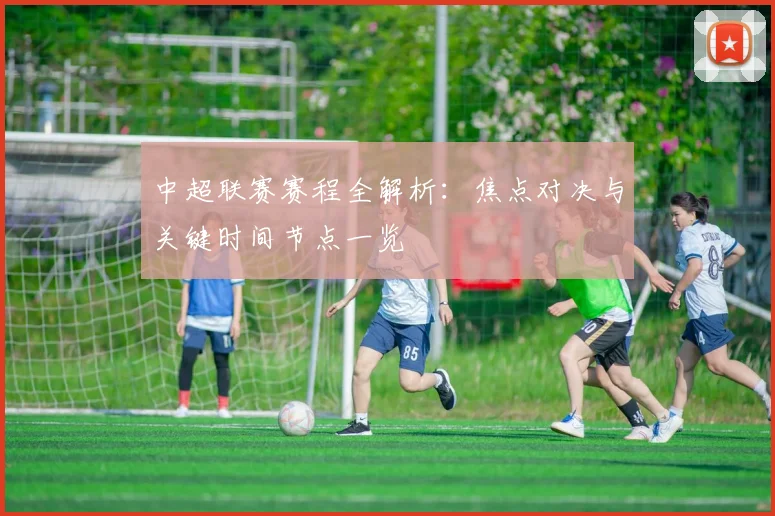 中超联赛赛程全解析:焦点对决与关键时间节点一览