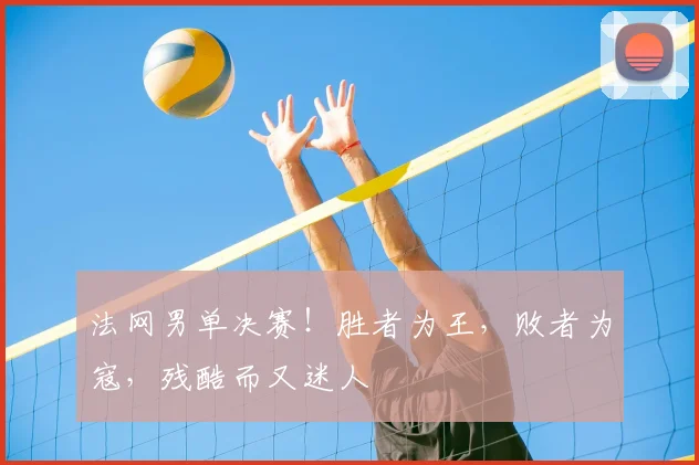 法网男单决赛！胜者为王，败者为寇，残酷而又迷人