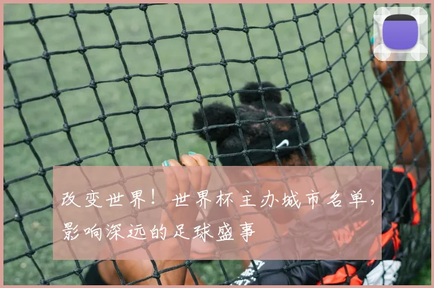 改变世界！世界杯主办城市名单，影响深远的足球盛事