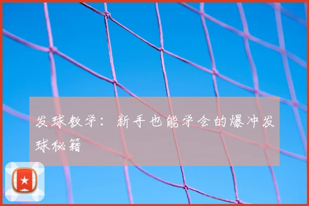 发球教学：新手也能学会的爆冲发球秘籍